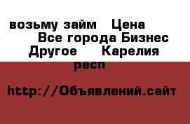 возьму займ › Цена ­ 200 000 - Все города Бизнес » Другое   . Карелия респ.